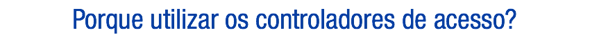 Porque utilizar os controladores de acesso?